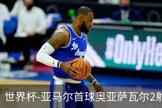 世界杯-亚马尔首球奥亚萨瓦尔2射1传 西班牙4-0沙特