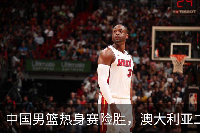 中国男篮热身赛险胜，澳大利亚二线阵容出战，郭士强三大目标曝光