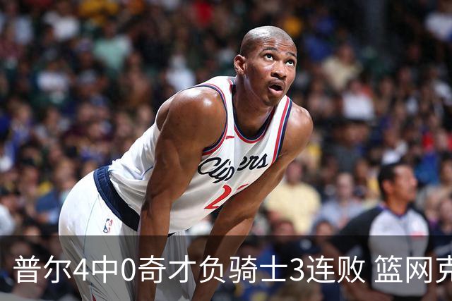 普尔4中0奇才负骑士3连败 篮网克雷霆止5连败